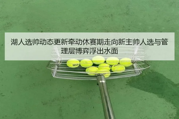 湖人选帅动态更新牵动休赛期走向新主帅人选与管理层博弈浮出水面